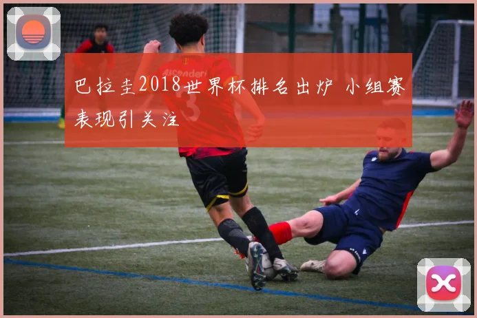 巴拉圭2018世界杯排名出炉 小组赛表现引关注