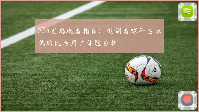 NBA直播观看指南：低调看球平台功能对比与用户体验分析