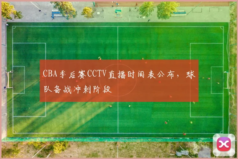 CBA季后赛CCTV直播时间表公布，球队备战冲刺阶段