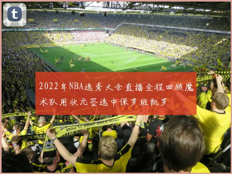 2022年NBA选秀大会直播全程回顾魔术队用状元签选中保罗班凯罗