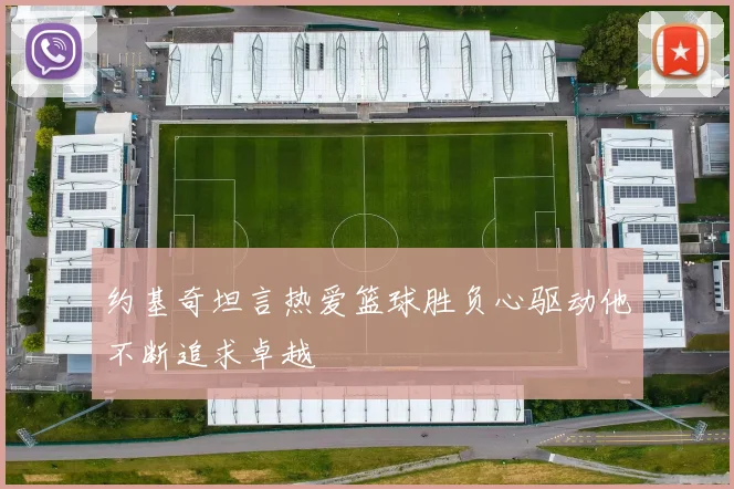 约基奇坦言热爱篮球胜负心驱动他不断追求卓越