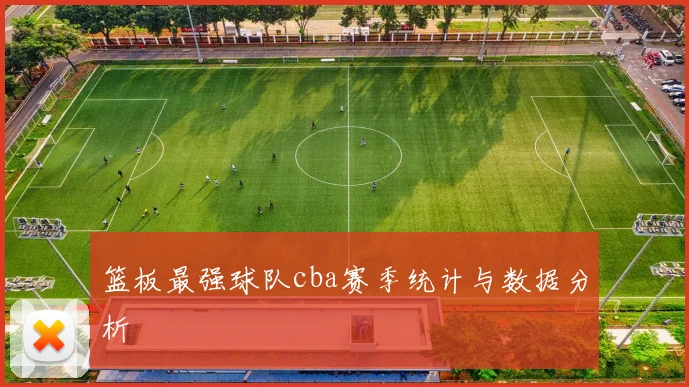 篮板最强球队cba赛季统计与数据分析