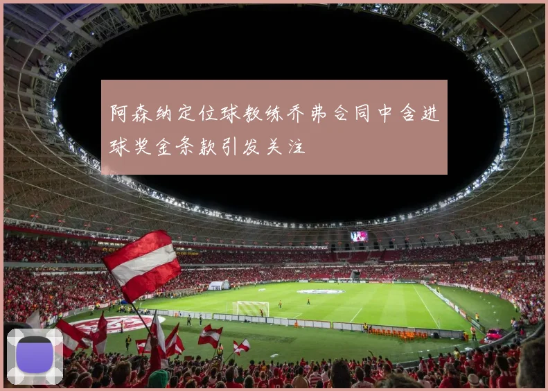 阿森纳定位球教练乔弗合同中含进球奖金条款引发关注
