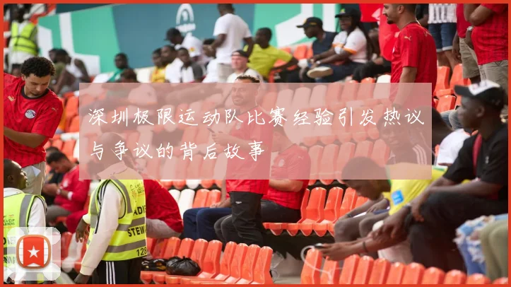 深圳极限运动队比赛经验引发热议与争议的背后故事