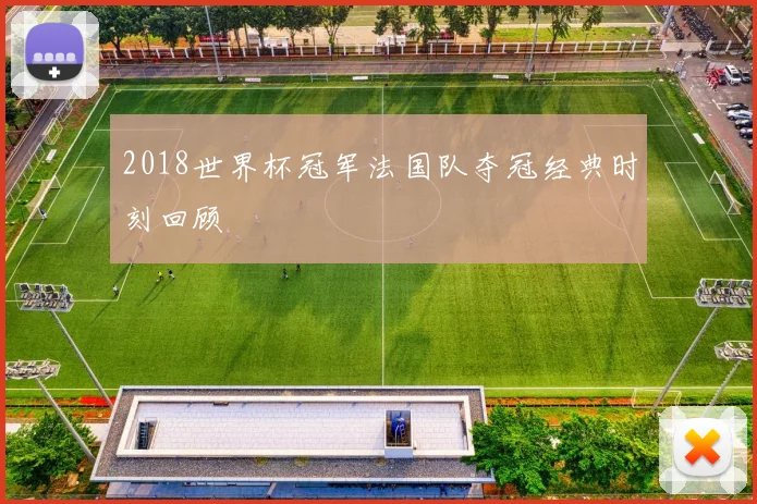 2018世界杯冠军法国队夺冠经典时刻回顾