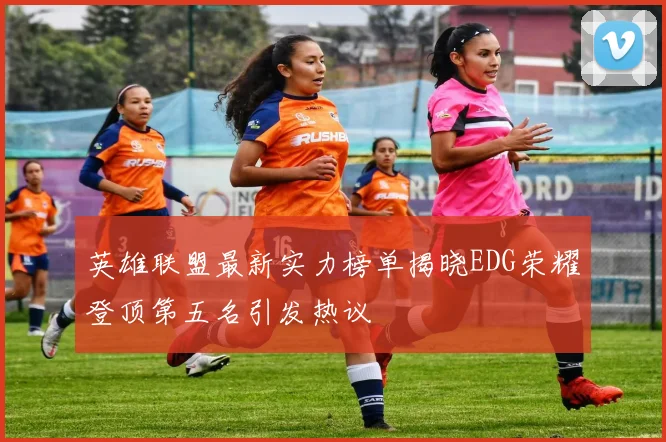 英雄联盟最新实力榜单揭晓EDG荣耀登顶第五名引发热议