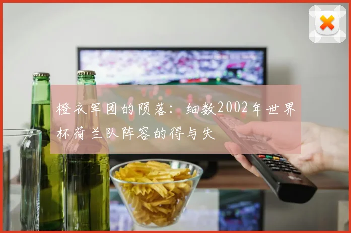 橙衣军团的陨落：细数2002年世界杯荷兰队阵容的得与失