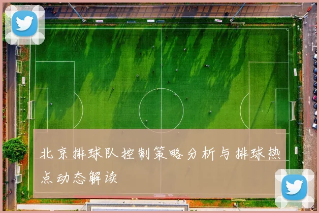 北京排球队控制策略分析与排球热点动态解读